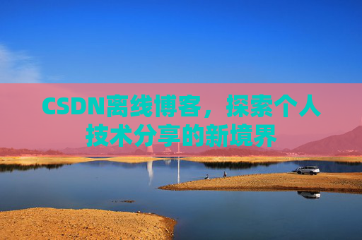 CSDN离线博客,探索个人技术分享的新境界